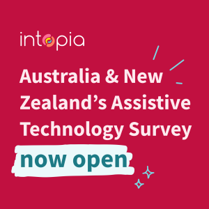 Intopia's Australia and New Zealand Assistive Technology Survey now open